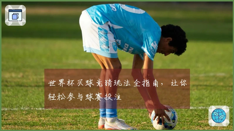 世界杯买球竞猜玩法全指南，让你轻松参与球赛投注