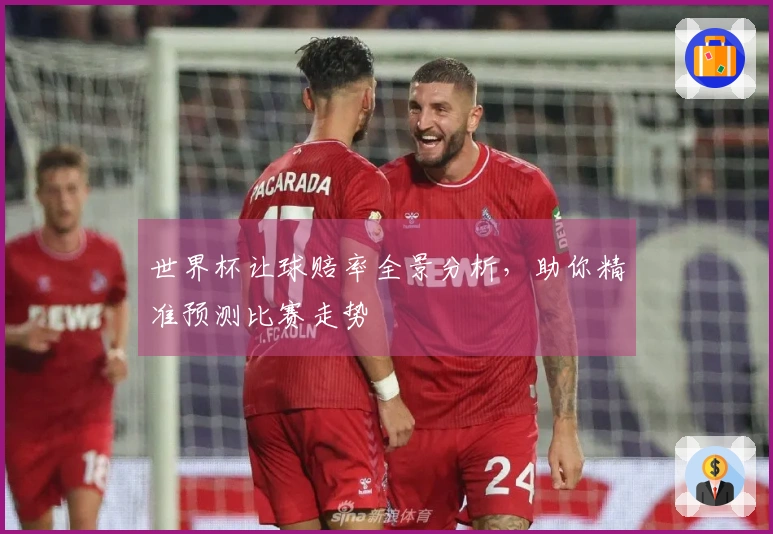 世界杯让球赔率全景分析，助你精准预测比赛走势