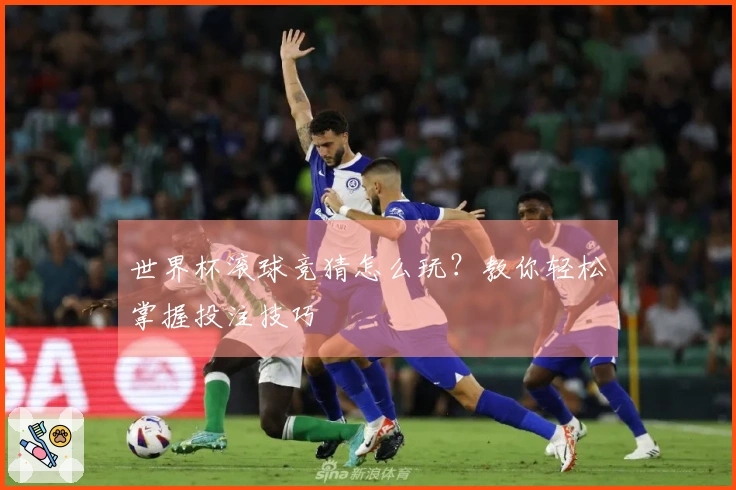 世界杯滚球竞猜怎么玩？教你轻松掌握投注技巧