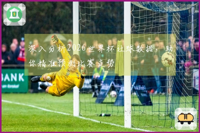 深入分析2026世界杯让球数据，助你精准预测比赛走势
