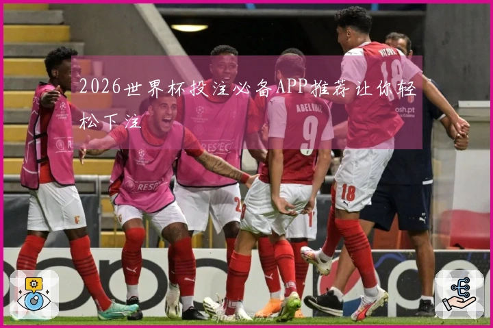 2026世界杯投注必备APP推荐让你轻松下注