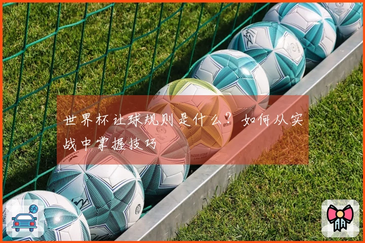 世界杯让球规则是什么？如何从实战中掌握技巧