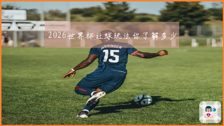 2026世界杯让球玩法你了解多少